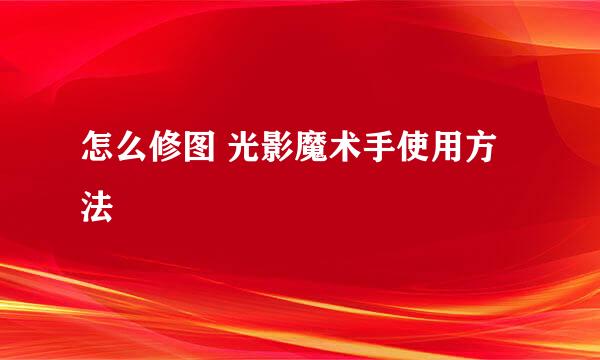 怎么修图 光影魔术手使用方法