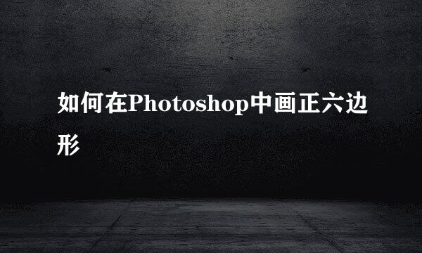 如何在Photoshop中画正六边形