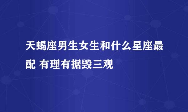 天蝎座男生女生和什么星座最配 有理有据毁三观