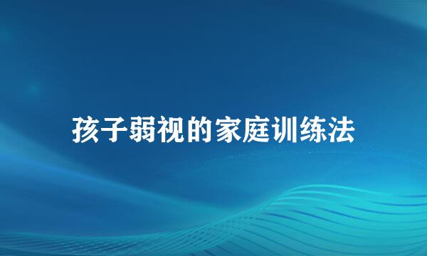 孩子弱视的家庭训练法