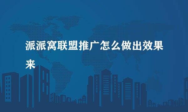 派派窝联盟推广怎么做出效果来