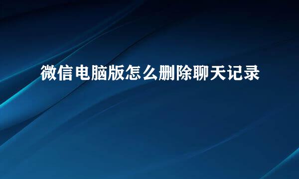 微信电脑版怎么删除聊天记录