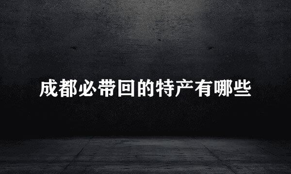 成都必带回的特产有哪些