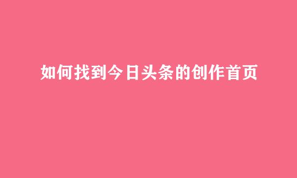 如何找到今日头条的创作首页