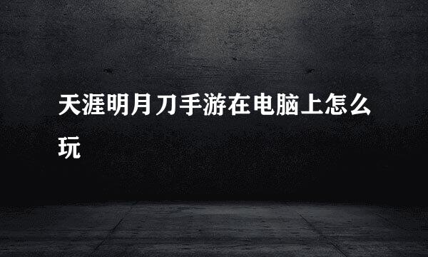 天涯明月刀手游在电脑上怎么玩
