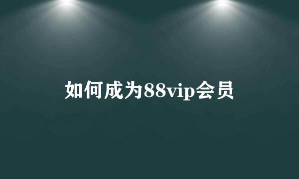 如何成为88vip会员