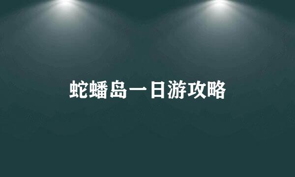 蛇蟠岛一日游攻略