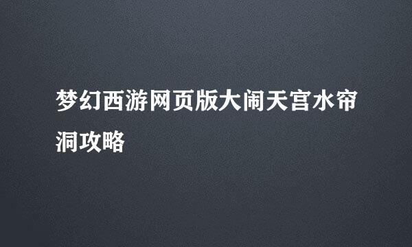 梦幻西游网页版大闹天宫水帘洞攻略