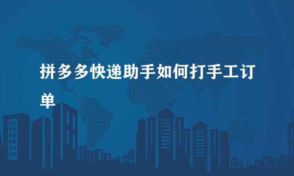 拼多多快递助手如何打手工订单
