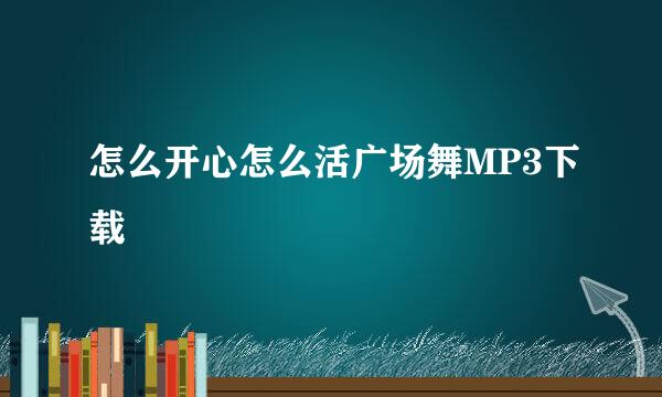 怎么开心怎么活广场舞MP3下载
