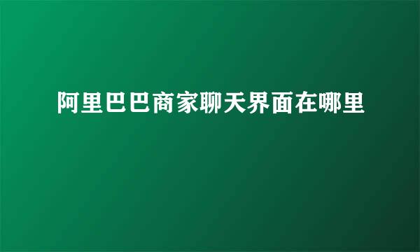 阿里巴巴商家聊天界面在哪里