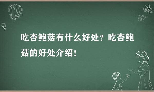 吃杏鲍菇有什么好处？吃杏鲍菇的好处介绍！