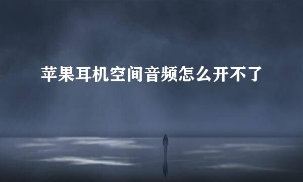 苹果耳机空间音频怎么开不了