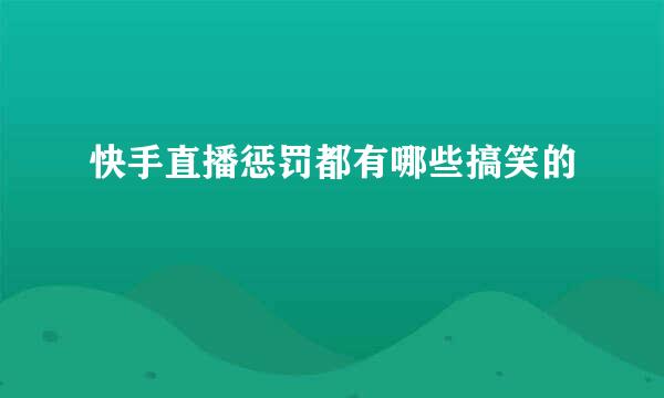 快手直播惩罚都有哪些搞笑的
