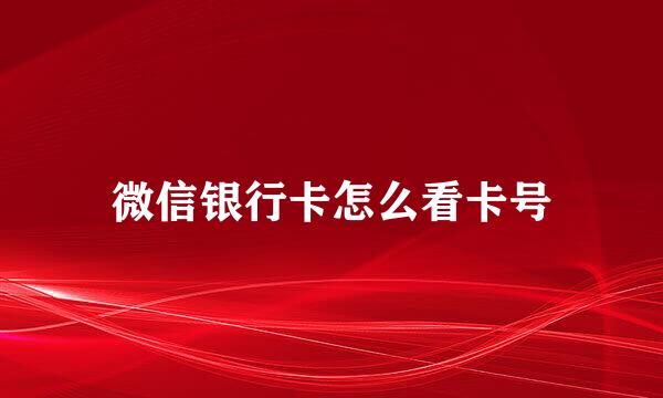 微信银行卡怎么看卡号