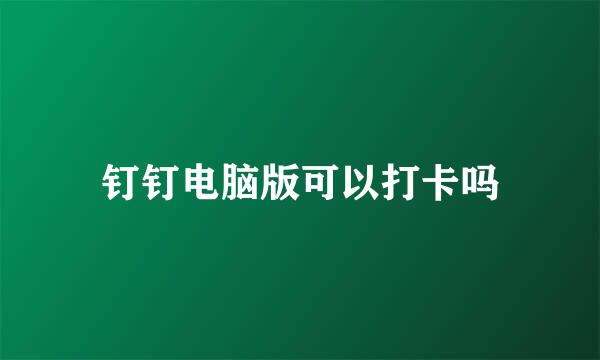 钉钉电脑版可以打卡吗