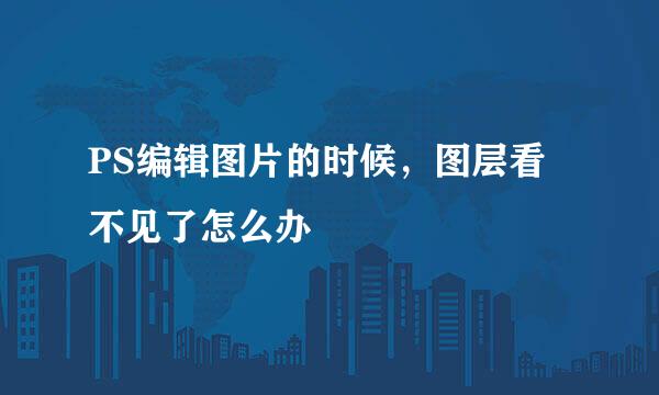 PS编辑图片的时候，图层看不见了怎么办