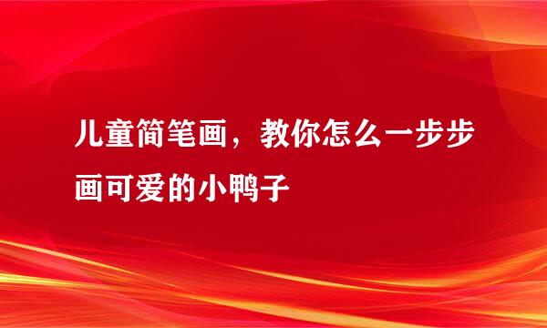 儿童简笔画，教你怎么一步步画可爱的小鸭子
