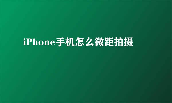iPhone手机怎么微距拍摄