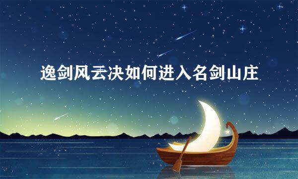 逸剑风云决如何进入名剑山庄