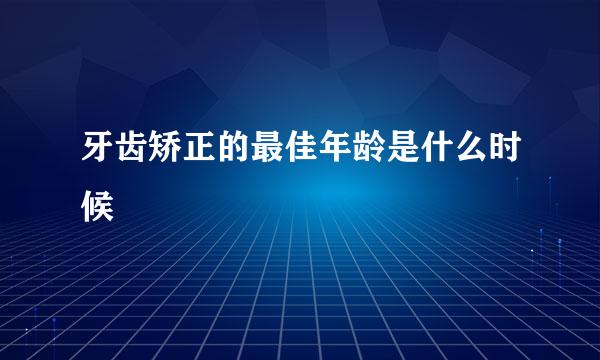 牙齿矫正的最佳年龄是什么时候