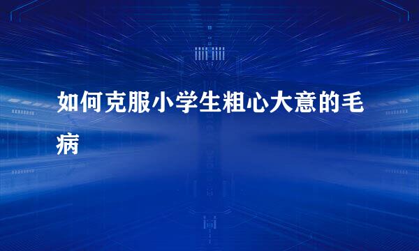 如何克服小学生粗心大意的毛病