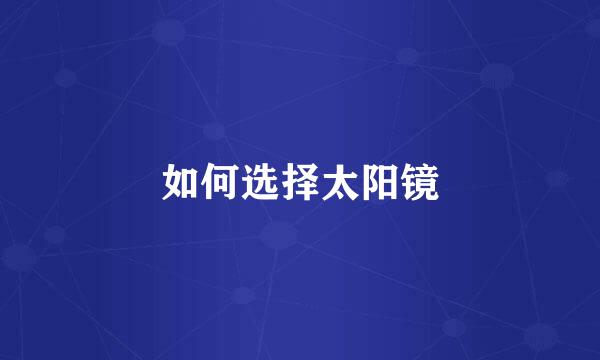 如何选择太阳镜