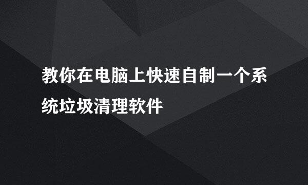 教你在电脑上快速自制一个系统垃圾清理软件