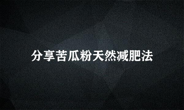 分享苦瓜粉天然减肥法