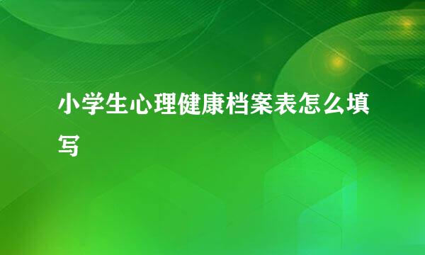 小学生心理健康档案表怎么填写