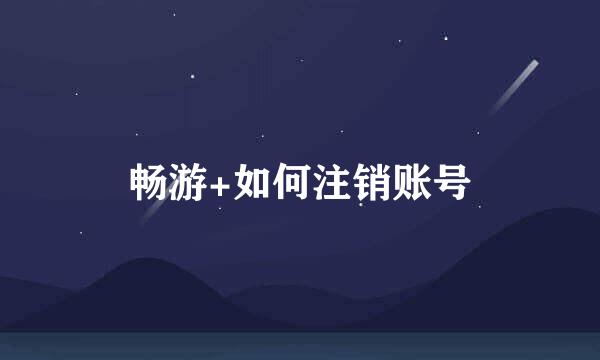 畅游+如何注销账号