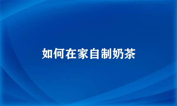 如何在家自制奶茶