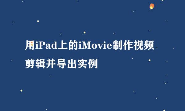 用iPad上的iMovie制作视频剪辑并导出实例