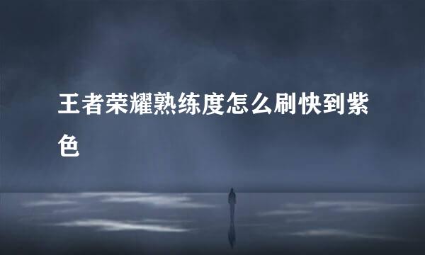 王者荣耀熟练度怎么刷快到紫色