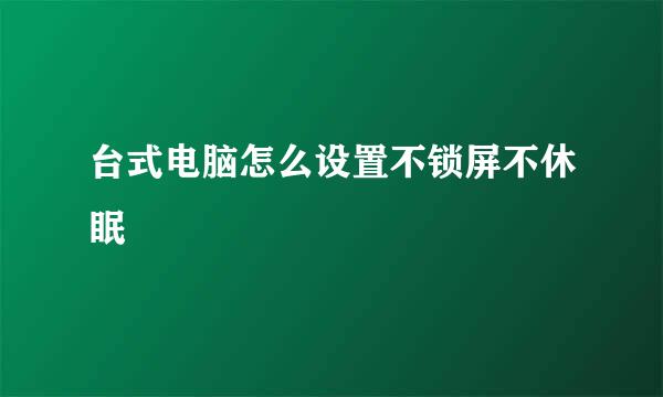 台式电脑怎么设置不锁屏不休眠