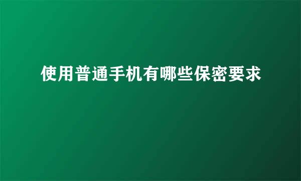 使用普通手机有哪些保密要求