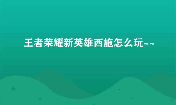 王者荣耀新英雄西施怎么玩~~