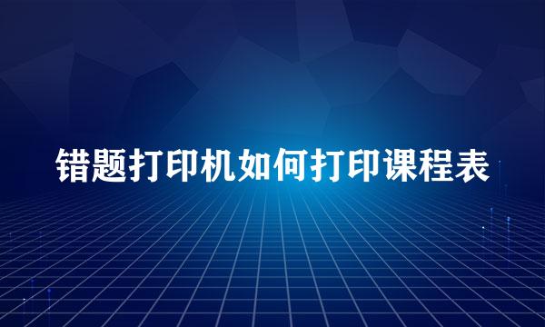 错题打印机如何打印课程表