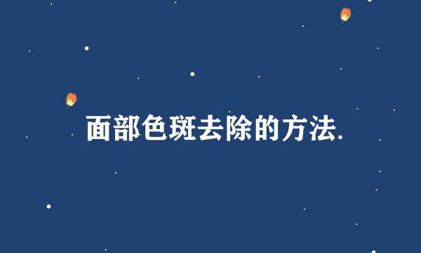 面部色斑去除的方法
