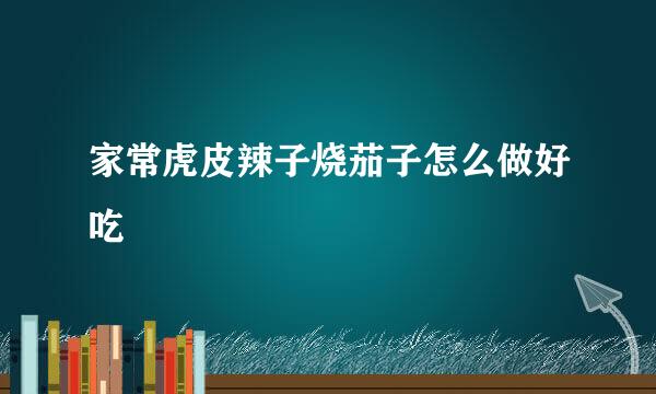 家常虎皮辣子烧茄子怎么做好吃