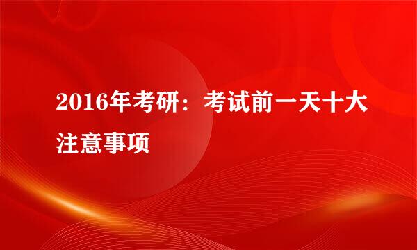 2016年考研：考试前一天十大注意事项