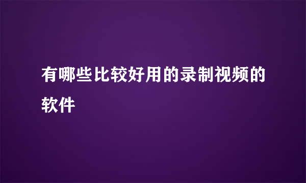 有哪些比较好用的录制视频的软件