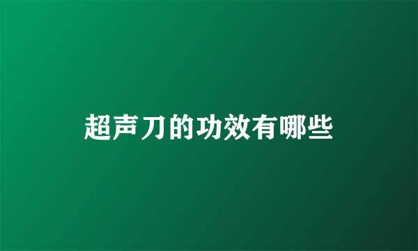 超声刀的功效有哪些
