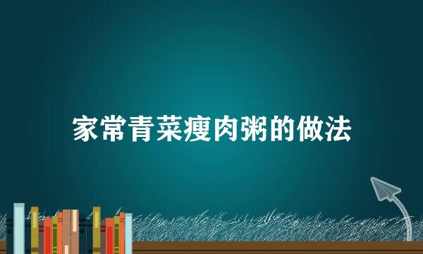 家常青菜瘦肉粥的做法