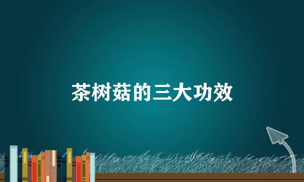 茶树菇的三大功效