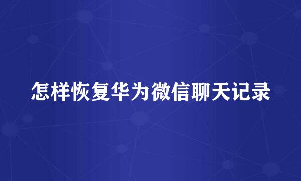 怎样恢复华为微信聊天记录