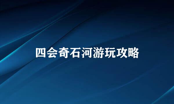 四会奇石河游玩攻略