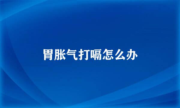 胃胀气打嗝怎么办