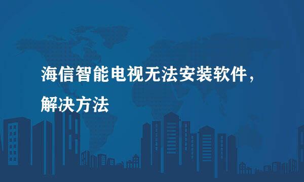 海信智能电视无法安装软件，解决方法