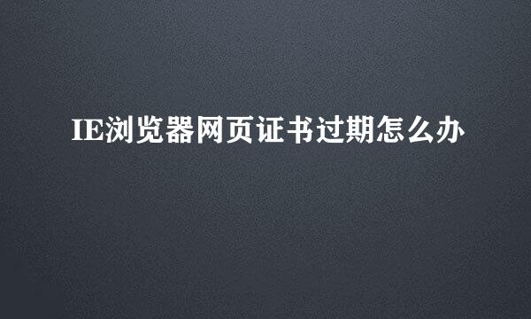 IE浏览器网页证书过期怎么办